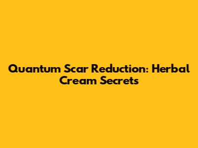 Quantum Scar Reduction: Herbal Cream Secrets