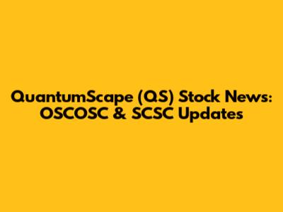 QuantumScape (QS) Stock News: OSCOSC & SCSC Updates