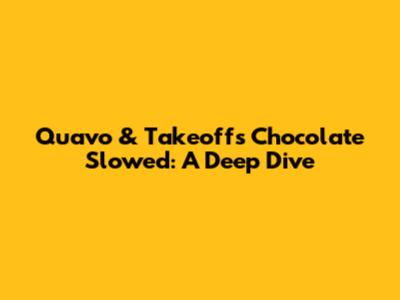 Quavo & Takeoff's "Chocolate" Slowed: A Deep Dive