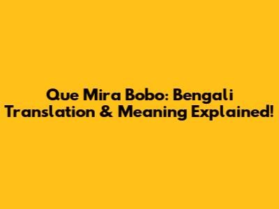 Que Mira Bobo: Bengali Translation & Meaning Explained!