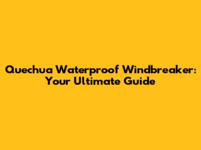 Quechua Waterproof Windbreaker: Your Ultimate Guide