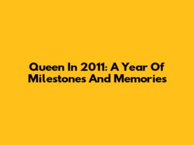 Queen In 2011: A Year Of Milestones And Memories
