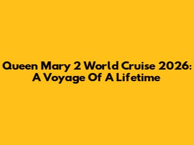 Queen Mary 2 World Cruise 2026: A Voyage Of A Lifetime