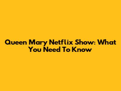 Queen Mary Netflix Show: What You Need To Know