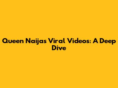 Queen Naija's Viral Videos: A Deep Dive
