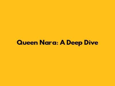 Queen Nara: A Deep Dive