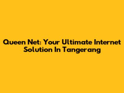 Queen Net: Your Ultimate Internet Solution In Tangerang