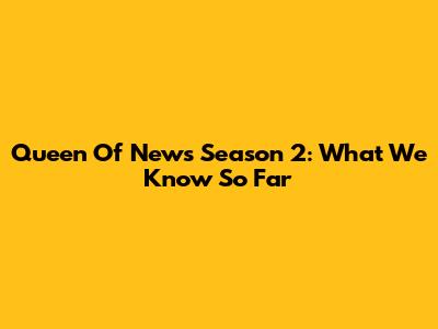 Queen Of News Season 2: What We Know So Far