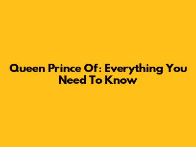 Queen Prince Of: Everything You Need To Know