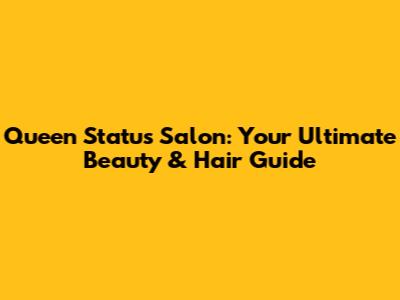 Queen Status Salon: Your Ultimate Beauty & Hair Guide