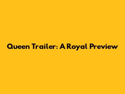 Queen Trailer: A Royal Preview