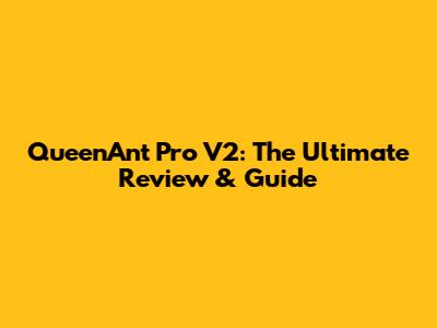 QueenAnt Pro V2: The Ultimate Review & Guide