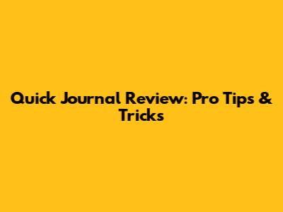 Quick Journal Review: Pro Tips & Tricks