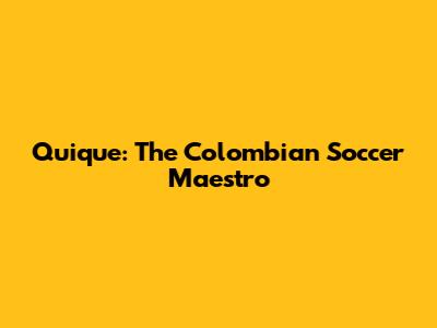 Quique: The Colombian Soccer Maestro