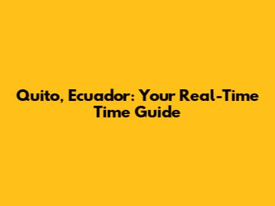 Quito, Ecuador: Your Real-Time Time Guide