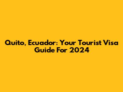 Quito, Ecuador: Your Tourist Visa Guide For 2024