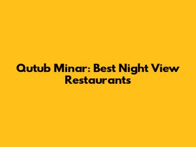 Qutub Minar: Best Night View Restaurants