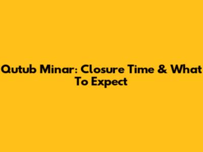Qutub Minar: Closure Time & What To Expect