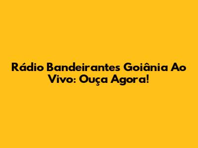 Rádio Bandeirantes Goiânia Ao Vivo: Ouça Agora!