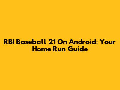 RBI Baseball 21 On Android: Your Home Run Guide
