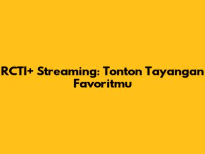RCTI+ Streaming: Tonton Tayangan Favoritmu