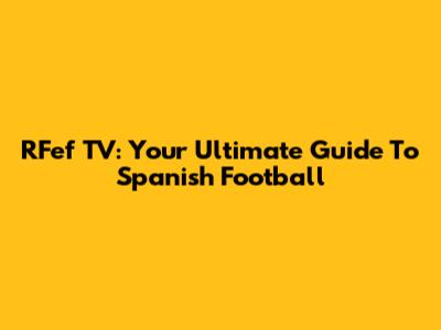 RFef TV: Your Ultimate Guide To Spanish Football