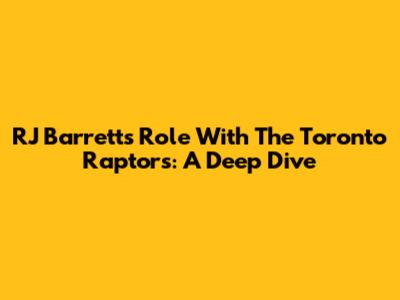 RJ Barrett's Role With The Toronto Raptors: A Deep Dive