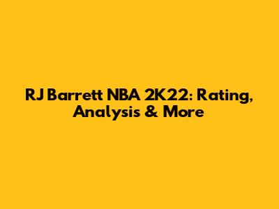 RJ Barrett NBA 2K22: Rating, Analysis & More