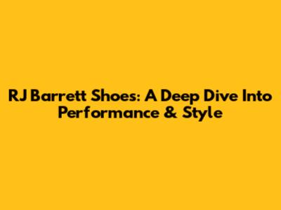 RJ Barrett Shoes: A Deep Dive Into Performance & Style