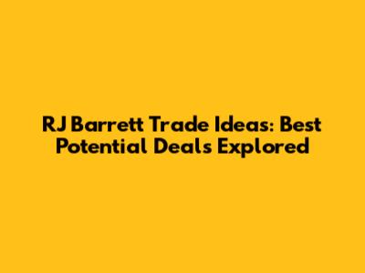 RJ Barrett Trade Ideas: Best Potential Deals Explored
