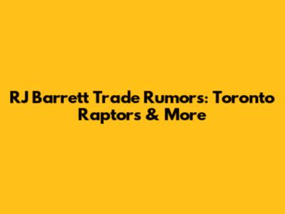 RJ Barrett Trade Rumors: Toronto Raptors & More