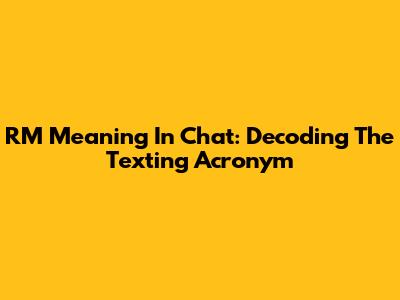 RM Meaning In Chat: Decoding The Texting Acronym