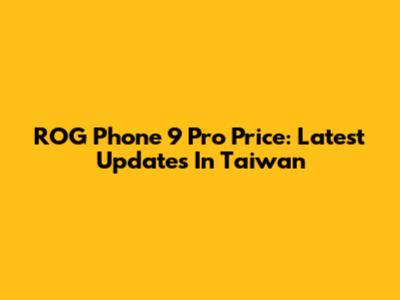 ROG Phone 9 Pro Price: Latest Updates In Taiwan