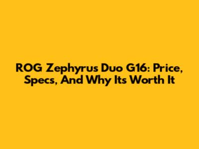 ROG Zephyrus Duo G16: Price, Specs, And Why It's Worth It