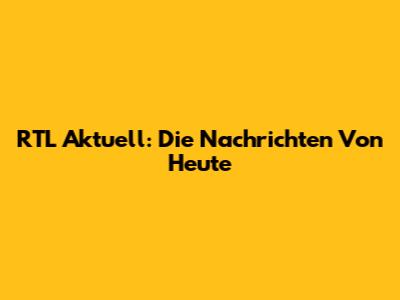 RTL Aktuell: Die Nachrichten Von Heute