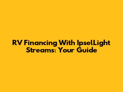 RV Financing With IpselLight Streams: Your Guide