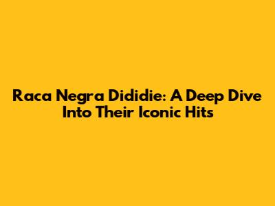 Raca Negra Dididie: A Deep Dive Into Their Iconic Hits