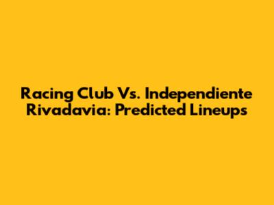 Racing Club Vs. Independiente Rivadavia: Predicted Lineups