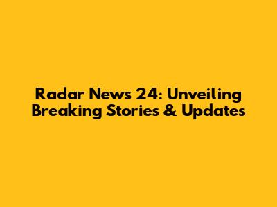 Radar News 24: Unveiling Breaking Stories & Updates