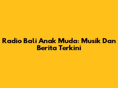 Radio Bali Anak Muda: Musik Dan Berita Terkini