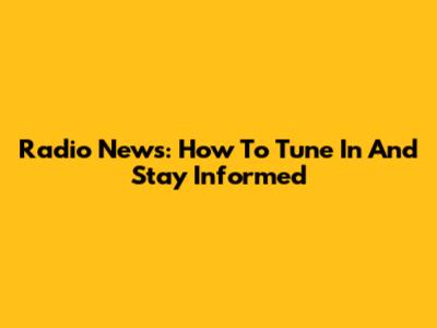 Radio News: How To Tune In And Stay Informed