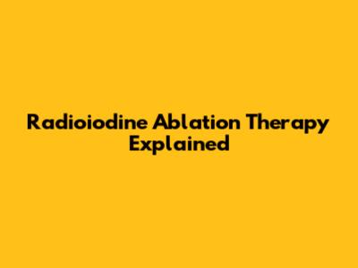 Radioiodine Ablation Therapy Explained