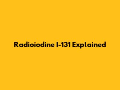 Radioiodine I-131 Explained