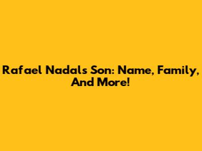 Rafael Nadal's Son: Name, Family, And More!