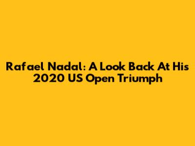 Rafael Nadal: A Look Back At His 2020 US Open Triumph