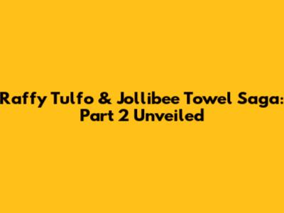 Raffy Tulfo & Jollibee Towel Saga: Part 2 Unveiled