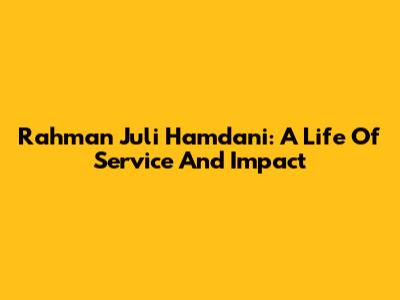 Rahman Juli Hamdani: A Life Of Service And Impact