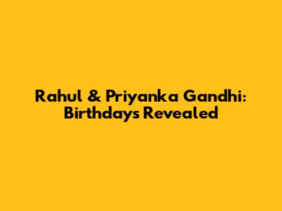 Rahul & Priyanka Gandhi: Birthdays Revealed