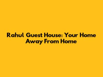 Rahul Guest House: Your Home Away From Home