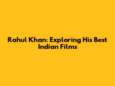 Rahul Khan: Exploring His Best Indian Films